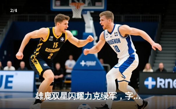 雄鹿双星闪耀力克绿军，字母哥狂砍42分率队豪取六连胜 - 2