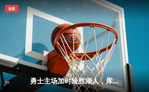 勇士主场加时险胜湖人，库里狂砍42分创赛季新高