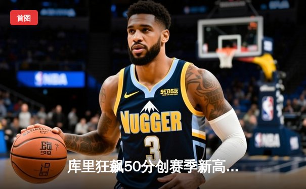 库里狂飙50分创赛季新高 勇士加时险胜国王重返西部前六