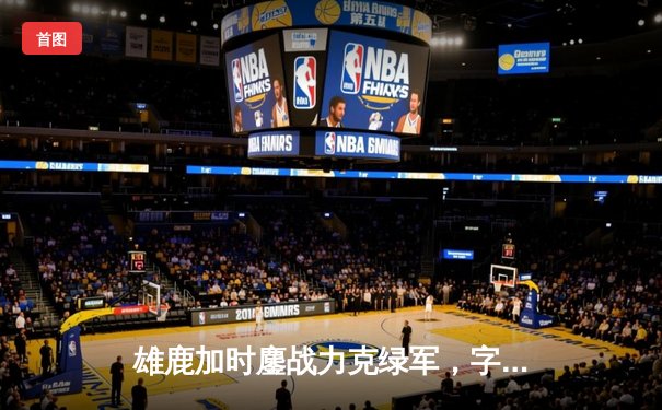 雄鹿加时鏖战力克绿军，字母哥44分12篮板演绎MVP本色