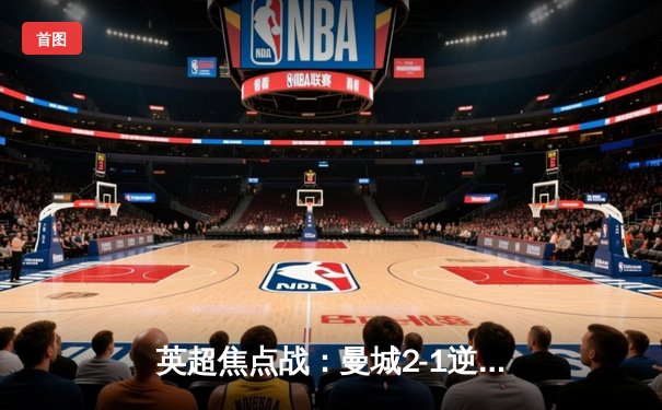 英超焦点战：曼城2-1逆转利物浦，哈兰德双响锁定胜局