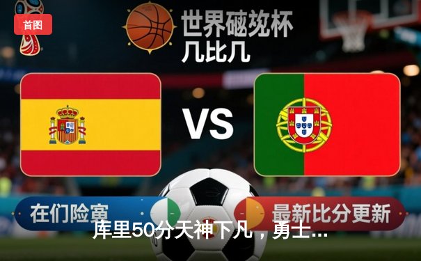 库里50分天神下凡，勇士抢七力克国王晋级西决