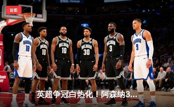 英超争冠白热化！阿森纳3-1力克曼联，萨卡传射建功