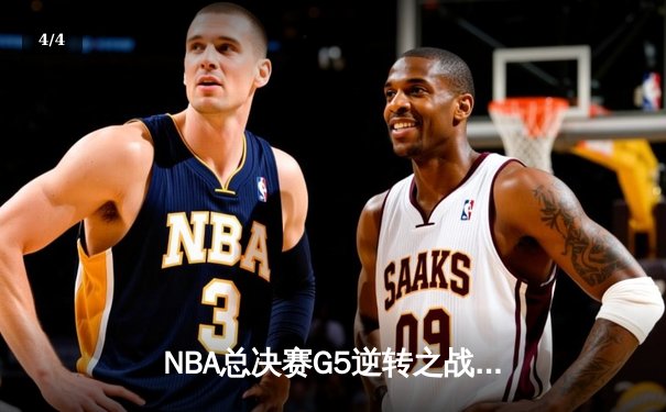 NBA总决赛G5逆转之战：湖人绝境翻盘，詹姆斯三双锁定天王山 - 4