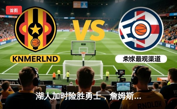 湖人加时险胜勇士，詹姆斯40+三双刷新历史纪录