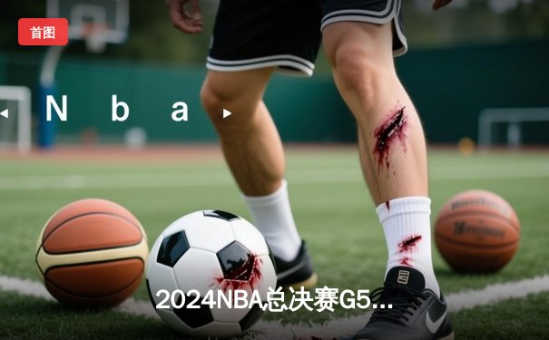 2024NBA总决赛G5：掘金主场险胜凯尔特人，约基奇三双率队夺赛点