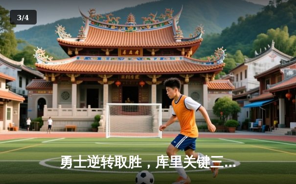 勇士逆转取胜，库里关键三分锁定胜局 - 3