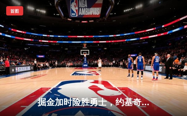 掘金加时险胜勇士，约基奇全能三双创历史纪录